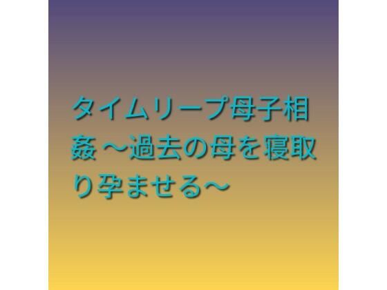 タイムリープ母子相姦 〜過去の母を寝取り孕ませる〜【らぶらぶ】 無料 エロ 漫画 フル raw hitomi