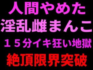 人間やめた淫乱雌まんこ 15分イキ狂い地獄 絶頂限界突破【絶頂ひとりオナ子】 無料 エロ 漫画 フル raw hitomi