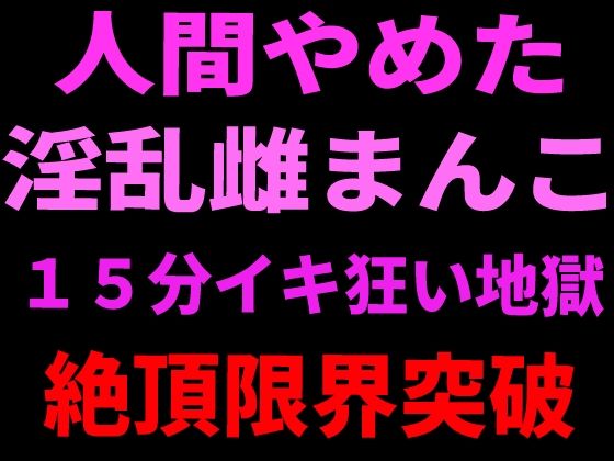 人間やめた淫乱雌まんこ 15分イキ狂い地獄 絶頂限界突破【絶頂ひとりオナ子】 無料 エロ 漫画 フル raw hitomi